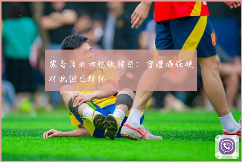 蒙哥马利回忆张稀哲：曾遭遇强硬对抗但已释怀