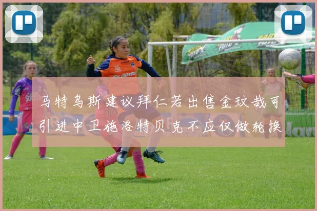马特乌斯建议拜仁若出售金玟哉可引进中卫施洛特贝克不应仅做轮换球员