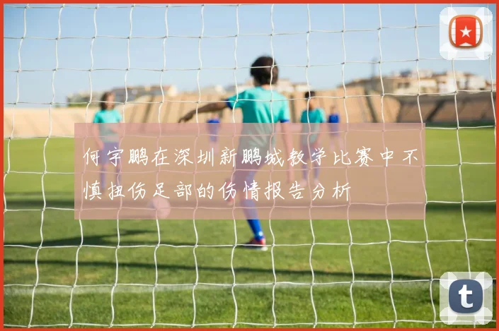 何宇鹏在深圳新鹏城教学比赛中不慎扭伤足部的伤情报告分析