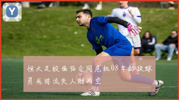 恒大足校面临合同危机08年龄段球员或将流失人财两空