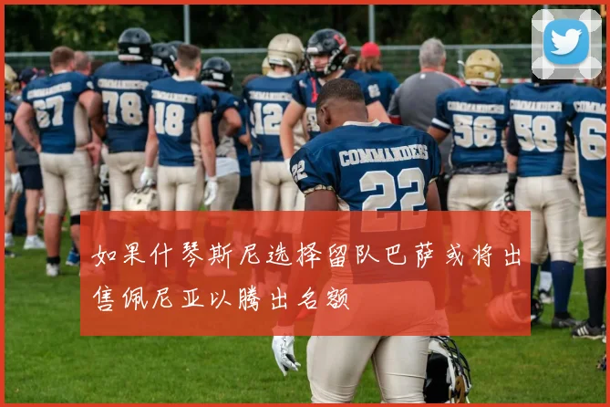 如果什琴斯尼选择留队巴萨或将出售佩尼亚以腾出名额