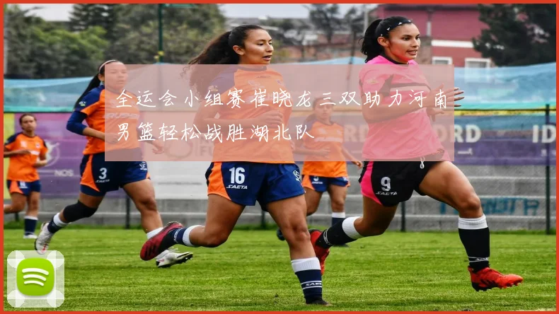 全运会小组赛崔晓龙三双助力河南男篮轻松战胜湖北队