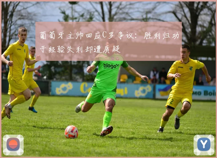 葡萄牙主帅回应C罗争议：胜利归功于经验失利却遭质疑