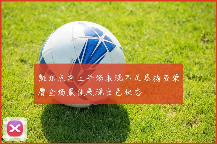 凯尔点评上半场表现不足恩梅查荣膺全场最佳展现出色状态