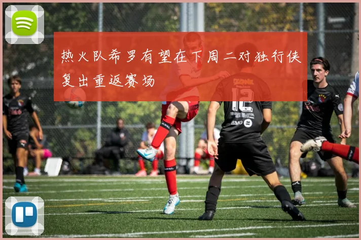 热火队希罗有望在下周二对独行侠复出重返赛场