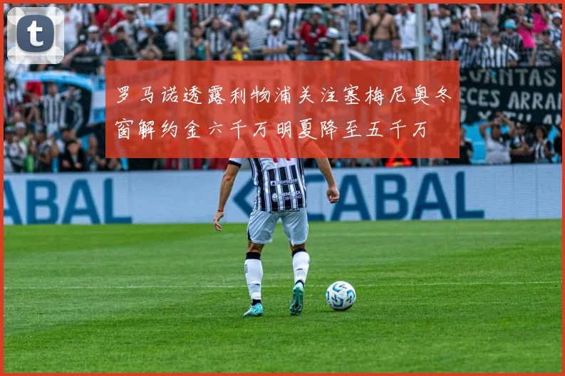 罗马诺透露利物浦关注塞梅尼奥冬窗解约金六千万明夏降至五千万