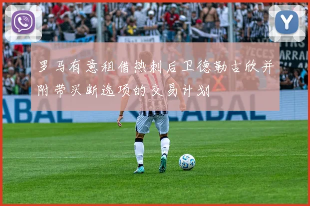 罗马有意租借热刺后卫德勒古欣并附带买断选项的交易计划