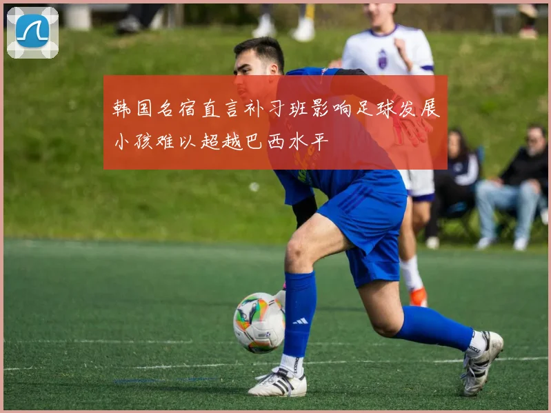 韩国名宿直言补习班影响足球发展小孩难以超越巴西水平