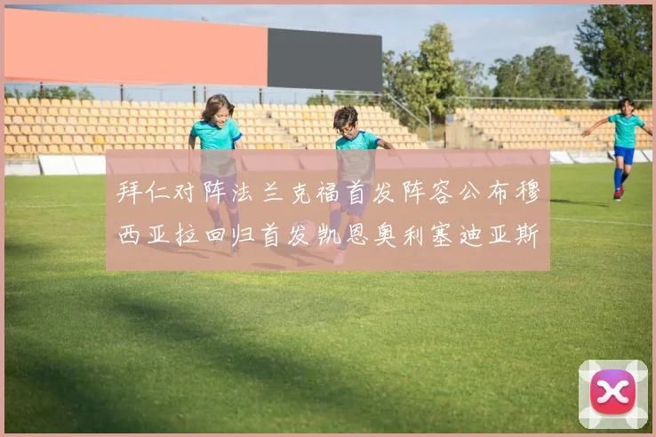 拜仁对阵法兰克福首发阵容公布穆西亚拉回归首发凯恩奥利塞迪亚斯出战