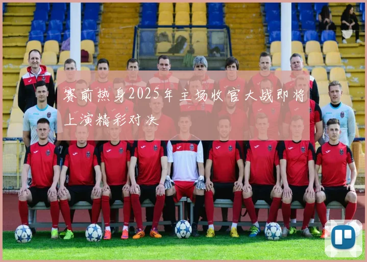 赛前热身2025年主场收官大战即将上演精彩对决